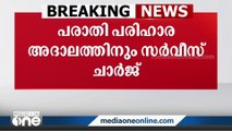 പരാതി പരിഹാര അദാലത്തിനും സർവീസ് ചാർജ്; അപേക്ഷ നല്‍കാൻ വേണ്ടത് 20 രൂപ