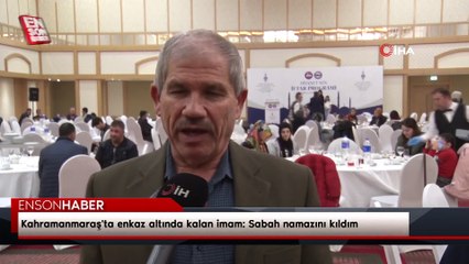 Kahramanmaraş'ta enkaz altında kalan imam: Sabah namazını kıldım