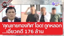 'คุณชายทองทิศ' โอด! ถูกหลอกเอี่ยวคดี 176 ล้าน | เจาะลึกทั่วไทย (10 เม.ย. 66)