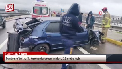 Bandırma'da kaza yapan aracın motoru 25 metre uçtu