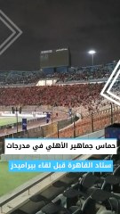 حماس جماهير الأهلي في مدرجات ستاد القاهرة قبل لقاء بيراميدز