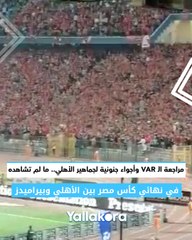 مراجعة الـ VAR وأجواء جنونية لجماهير الأهلي.. ما لم تشاهده في نهائي كأس مصر بين الأهلي وبيراميدز