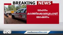 നിർത്തിയിട്ട വാഹനം കടത്തിക്കൊണ്ട് പോയി; ഡാഷ്ബോർഡിൽ ഉണ്ടായിരുന്ന പണം മോഷ്‌ടിച്ചു