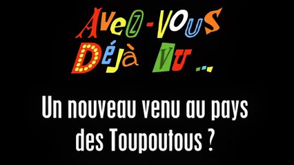 Avez-vous Déjà Vu ..? Un nouveau venu au pays des Toupoutous