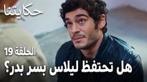 مسلسل حكايتنا الحلقة 19 - هل تحتفظ ليلاس بسر بدر؟