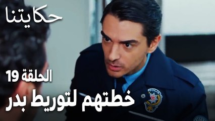 مسلسل حكايتنا الحلقة 19  خطتهم لتوريط بدر في الجريمة