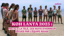 Koh-Lanta 2023 : pas vu à la télé, ces nuits d'horreur vécues par l'équipe rouge