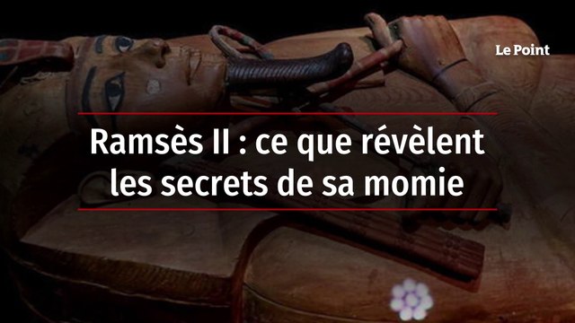 Ramsès II : ce que révèlent les secrets de sa momie