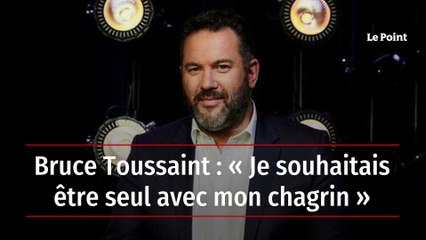 Bruce Toussaint : « Je souhaitais être seul avec mon chagrin »