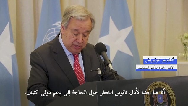 غوتيريش يدق ناقوس الخطر ويدعو إلى دعم دولي كثيف للصومال