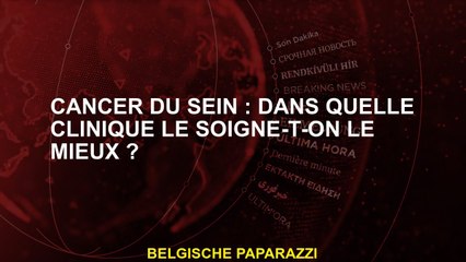Cancer du sein : dans quelle clinique le soigne-t-on le mieux ?
