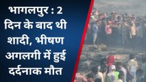 भागलपुर में भीषण अग्निकांड: 2 दिन बाद युवक की थी शादी, जलकर दर्दनाक मौत, देखें वीडियो
