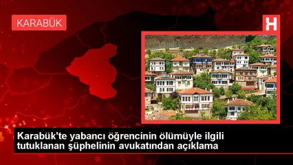 Karabük'te yabancı öğrencinin ölümüyle ilgili tutuklanan şüphelinin avukatından açıklama