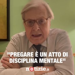 Vittorio Sgarbi: "Pregare è un atto di disciplina mentale"