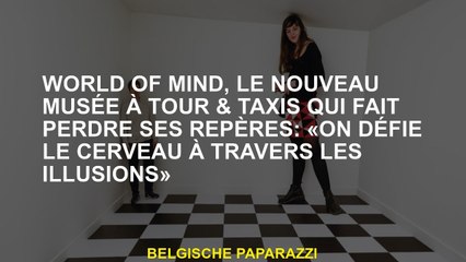 World of Mind, le nouveau musée à Tour & Taxis qui fait perdre ses repères: «On défie le cerveau à t