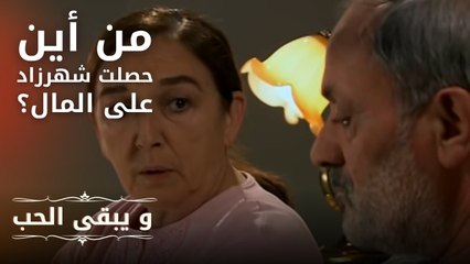 من أين حصلت شهرزاد على المال؟ | مسلسل و يبقى الحب  - الحلقة 7