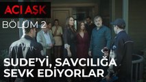 Acı Aşk - Sude'yi Savcılığa Sevk Ediyorlar - Acı Aşk 2. Bölüm