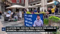 La afición del Chelsea toma Madrid con ganas de revancha: «James frenará a Vinicius»