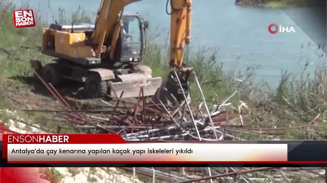 Antalya'da çay kenarına yapılan kaçak yapı iskeleleri yıkıldı