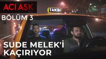 Acı Aşk - Sude, Melek'i Kaçırıyor - 3. Bölüm