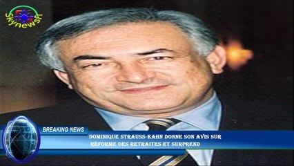 Dominique Strauss-Kahn donne son avis sur  réforme des retraites et surprend