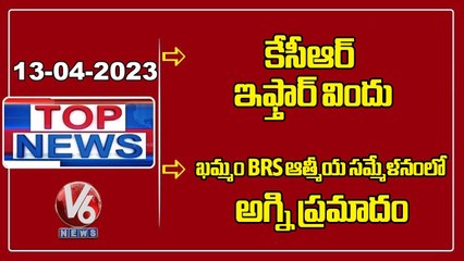 TOP NEWS : KCR Iftar Party 2023 | Fire Mishap In Khammam BRS Atmiya Sammelanam | V6 News