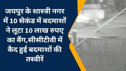 जयपुर : 10 सेकंड में बदमाशों ने लूटा 10 लाख रुपए का बैग,सीसीटीवी में कैद वारदात
