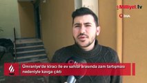 Ümraniye’de ev sahibi ile kiracının fahiş zam kavgası