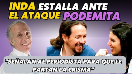 Inda responde a los ataques de podemos: "señalan al periodista para que le partan la crisma"