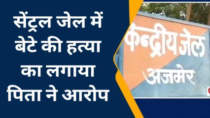 अजमेर: सेंट्रल जेल में बेटे की हत्या का पिता ने लगाया आरोप ..जेल प्रबंधन के खिलाफ मुकदमा दर्ज