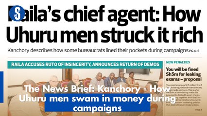 The News Brief: Kanchory - How Uhuru men swam in money during campaigns