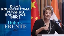 Dilma foge de tom político em discurso de posse no banco dos Brics I LINHA DE FRENTE