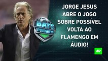 Em ÁUDIO, Jorge Jesus EXPÕE CONVERSA com o Flamengo; Corinthians PERDE para o Remo! | BATE PRONTO
