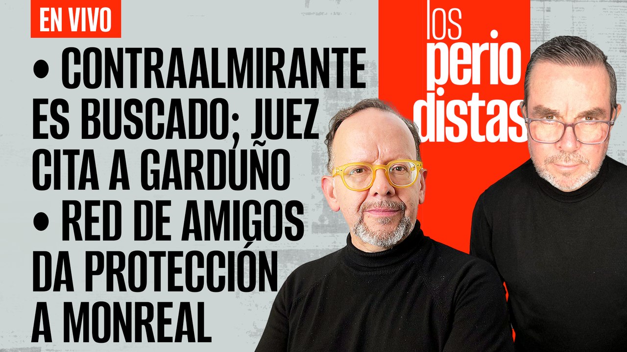 #EnVivo | #LosPeriodistas | Buscan a contraalmirante, citan a Garduño | La red que protege a Monreal