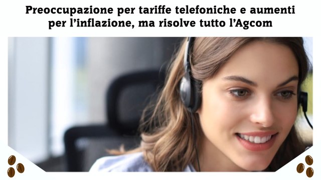 Preoccupazione per tariffe telefoniche e aumenti per l’inflazione, ma risolve tutto l’Agcom