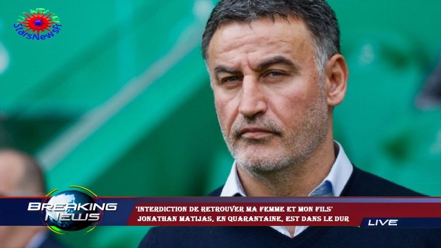 'Interdiction de retrouver ma femme et mon fils' Jonathan Matijas, en quarantaine, est dans le dur