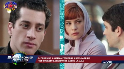 Il Paradiso 7, Gemma potrebbe annullare le  con Roberto sapendo che Marco la ama