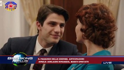Il Paradiso delle signore, anticipazioni  aprile: Adelaide bugiarda, Marco spietato