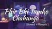 Phir Bhi Tumko Chahunga [ Slowed + Reverb ] __ Lofi Song __ Slowed Toper.