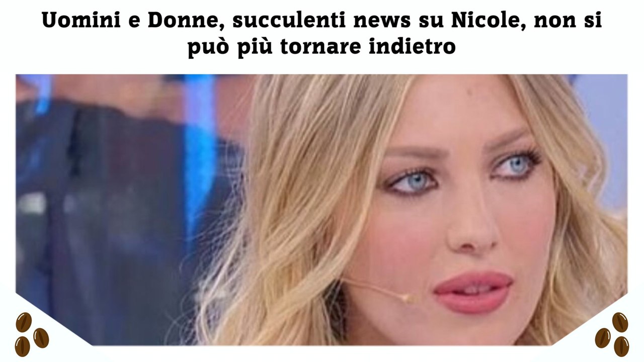 Uomini e Donne, succulenti news su Nicole, non si può più tornare indietro