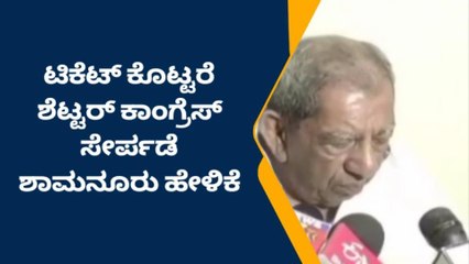 ಟಿಕೆಟ್ ಕೊಟ್ಟರೆ ಜಗದೀಶ್ ಶೆಟ್ಟರ್ ಕಾಂಗ್ರೆಸ್‌ ಗೆ ಬರುತ್ತಾರೆ: ಶಾಮನೂರು