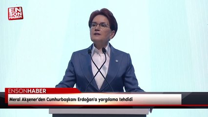 Meral Akşener'den Cumhurbaşkanı Erdoğan'a yargılama tehdidi