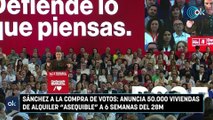 Sánchez a la compra de votos anuncia 50.000 viviendas de alquiler asequible a 6 semanas del 28M