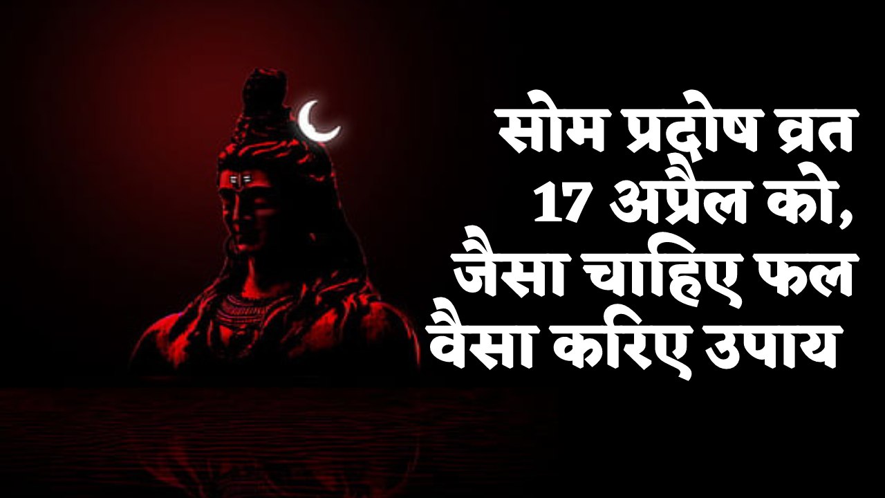 सोम प्रदोष व्रत 17 अप्रैल को, जैसा चाहिए फल वैसा करिए उपाय