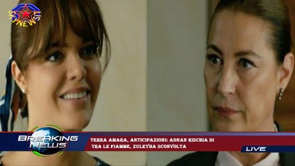 Terra amara, anticipazioni: Adnan rischia di  tra le fiamme, Zuleyha sconvolta