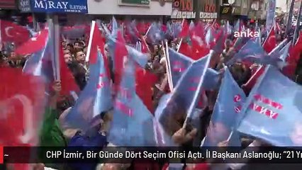 CHP İzmir, Bir Günde Dört Seçim Ofisi Açtı. İl Başkanı Aslanoğlu: "21 Yıldır Atatürk'ü Ağzına Almayanlar Bize Atatürk Dersi Vermeye Çalışıyorlar"