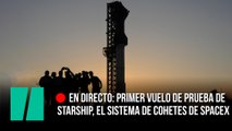 Sigue en directo el primer vuelo de prueba de Starship, el sistema de cohetes de SpaceX