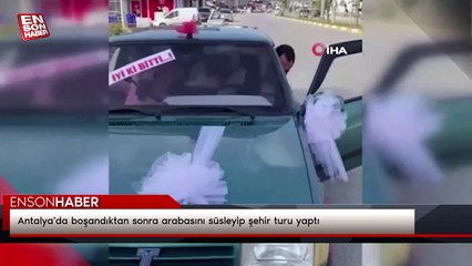 Antalya'da boşandıktan sonra arabasını süsleyip şehir turu yaptı