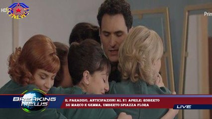 Il Paradiso, anticipazioni al 21 aprile: Roberto  su Marco e Gemma, Umberto spiazza Flora