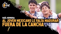 Raúl Herrera: 'Al joven mexicano le falta madurar fuera de la cancha'